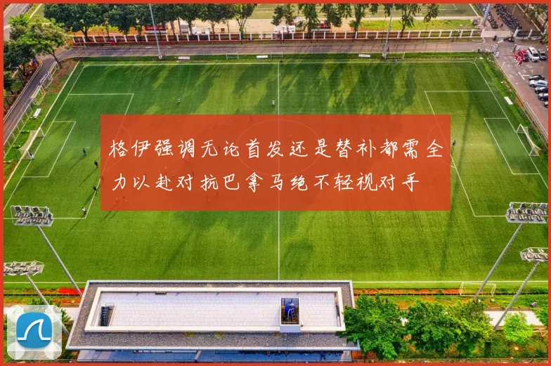 格伊强调无论首发还是替补都需全力以赴对抗巴拿马绝不轻视对手