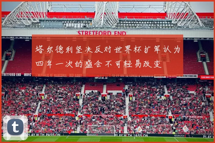 塔尔德利坚决反对世界杯扩军认为四年一次的盛会不可轻易改变